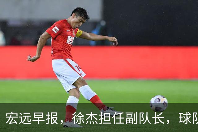 宏远早报，徐杰担任副队长，球队本赛季任务4强，领导点名胡明轩！
